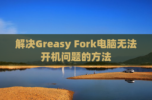 解决Greasy Fork电脑无法开机问题的方法